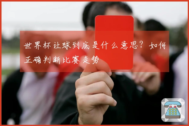 世界杯让球到底是什么意思？如何正确判断比赛走势