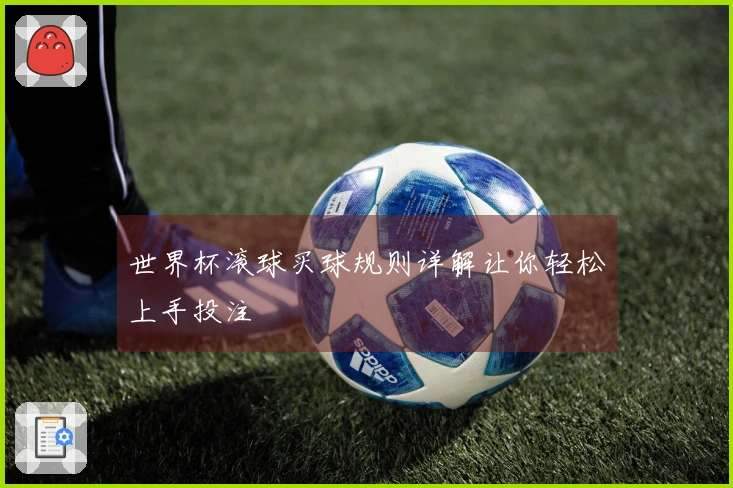 世界杯滚球买球规则详解让你轻松上手投注