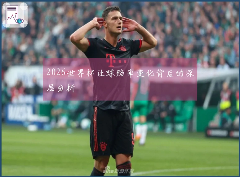 2026世界杯让球赔率变化背后的深层分析