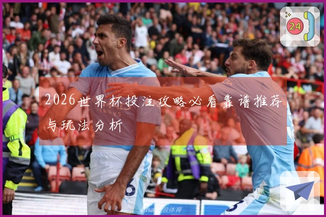 2026世界杯投注攻略必看靠谱推荐与玩法分析