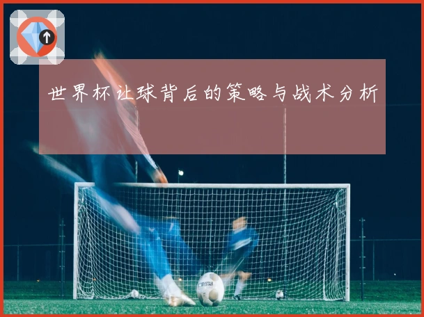 世界杯让球背后的策略与战术分析