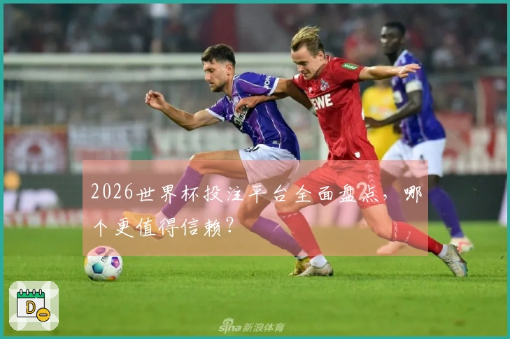 2026世界杯投注平台全面盘点，哪个更值得信赖？