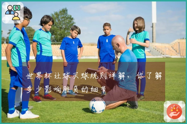 世界杯让球买球规则详解，你了解多少影响胜负的细节