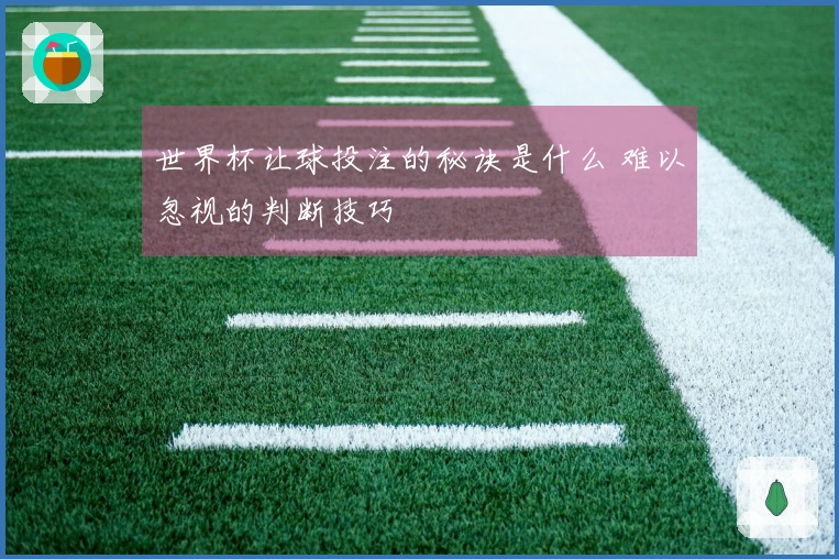 世界杯让球投注的秘诀是什么 难以忽视的判断技巧