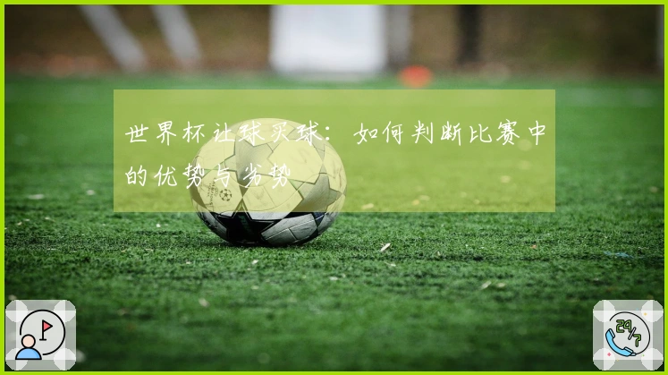 世界杯让球买球：如何判断比赛中的优势与劣势
