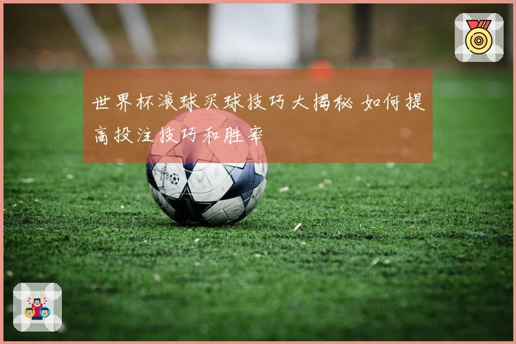 世界杯滚球买球技巧大揭秘 如何提高投注技巧和胜率