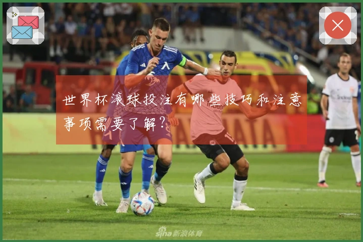 世界杯滚球投注有哪些技巧和注意事项需要了解？