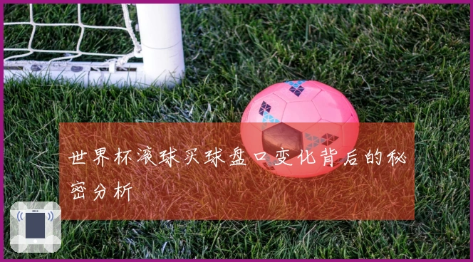 世界杯滚球买球盘口变化背后的秘密分析