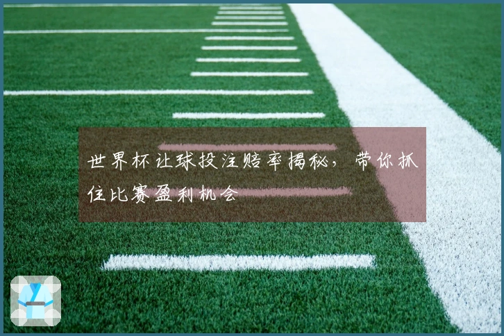 世界杯让球投注赔率揭秘，带你抓住比赛盈利机会