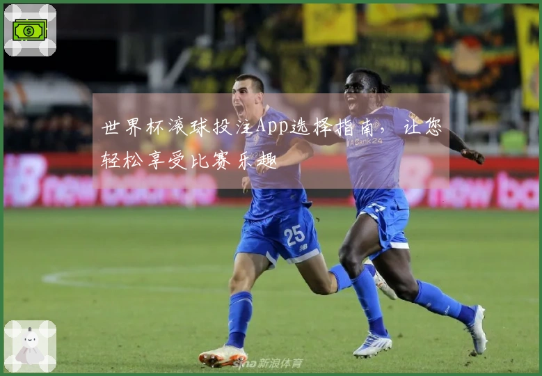 世界杯滚球投注App选择指南，让您轻松享受比赛乐趣